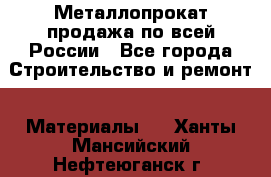 Металлопрокат продажа по всей России - Все города Строительство и ремонт » Материалы   . Ханты-Мансийский,Нефтеюганск г.